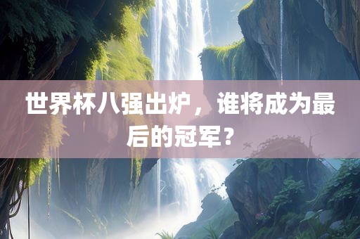 世界杯八强出炉，谁将成为最后的冠军？