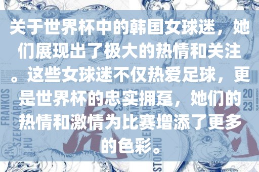 关于世界杯中的韩国女球迷，她们展现出了极大的热情和关注。这些女球迷不仅热爱足球，更是世界杯的忠实拥趸，她们的热情和激情为比赛增添了更多的色彩。洛阳市法福文化传播有限公司