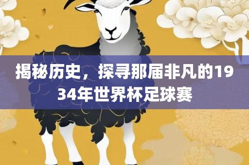 揭秘历史，探寻那届非凡的19洛阳市法福文化传播有限公司34年世界杯足球赛