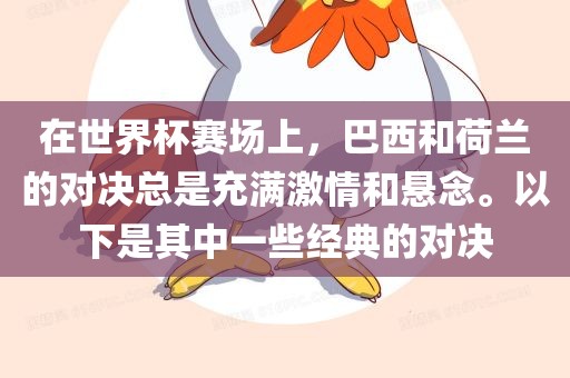 在世界杯赛场上，巴西和荷兰的对决总是充满激情和悬念。以下是其中一些经典的对决洛阳市法福文化传播有限公司
