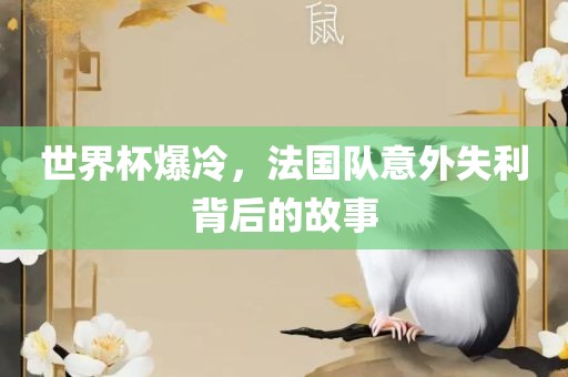 世界杯爆冷，法国队意外失利背后的故事