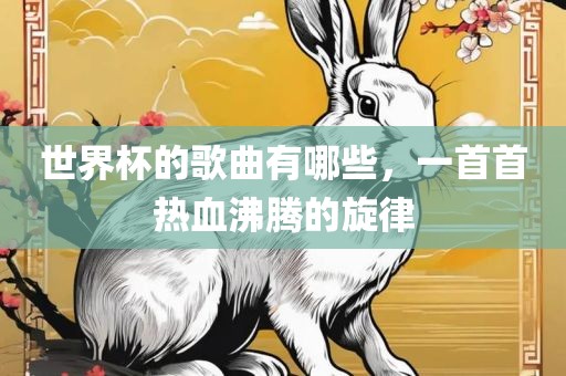 世界杯的歌曲有哪些，一首首热血沸腾的旋律