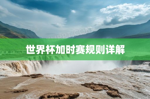 世界杯加时赛规则详解