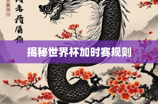 揭秘世界杯加时赛规则