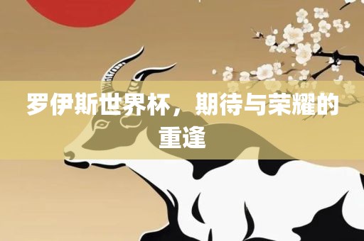 罗伊斯世界杯，期待与荣耀的重逢