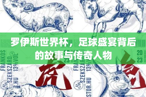 罗伊斯世界杯，足球盛宴背后的故事与传奇人物