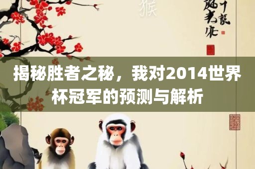 揭秘胜者之秘，我对2014世界杯冠军的预测与解析
