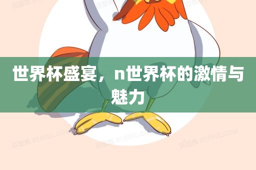 世界杯盛宴，n世界杯的激情与魅力
