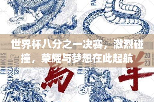 世界杯八分之一决赛，激烈碰撞，荣耀与梦想在此起航