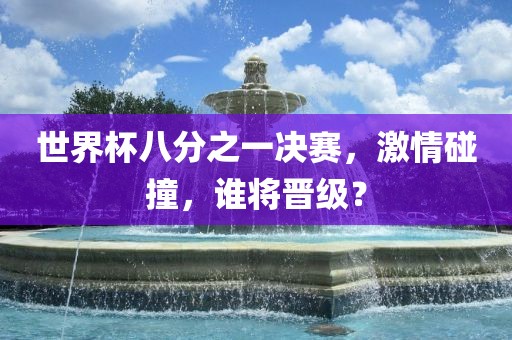 世界杯八分之一决赛，激情碰撞，谁将晋级？