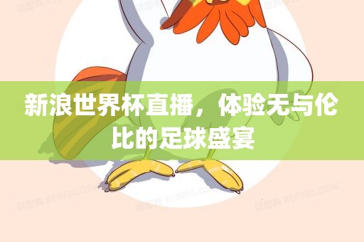 新浪世界杯直播，体验无与伦比的足球盛宴洛阳市法福文化传播有限公司