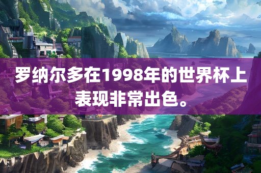 罗纳尔多在1998年的世界杯上表现非常出色。