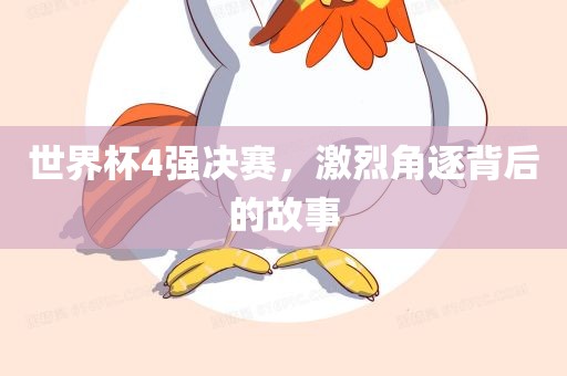 世界杯4强决赛，激烈角逐背后的故事