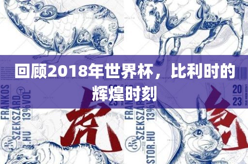 回顾2018年世界杯，比利时的辉煌时刻