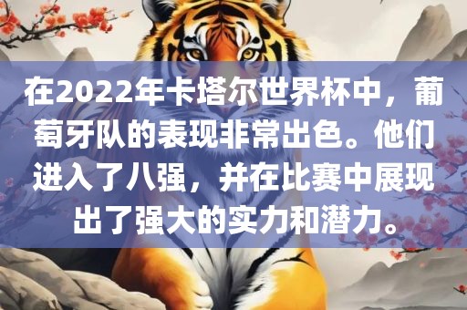 在2022年卡塔尔世界杯中，葡萄牙队的表现非常出色。他们进入了八强，并在比赛中展现出了强大的实力和潜力。
