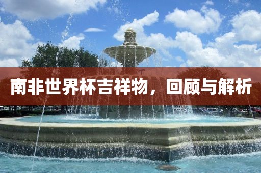 南非世界杯吉祥物，回顾与解析