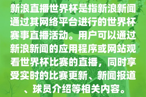 新浪直播世界杯是指新浪新闻通过其网络平台进行的世界杯赛事直播活动。用户可以通过新浪新闻的应用程序或网站观看世界杯比赛的直播，同时享受实时的比赛更新、新闻报道、球员介绍等相关内容。洛阳市法福文化传播有限公司