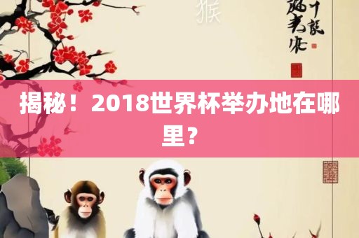 揭秘！2018世界杯举办地在哪里？