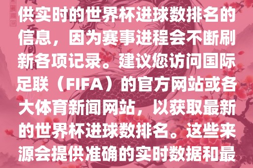 根据我所掌握的知识，无法提供实时的世界杯进球数排名的信息，因为赛事进程会不断刷新各项记录。建议您访问国际足联（FIFA）的官方网站或各大体育新闻网站，以获取最新的世界杯进球数排名。这些来源会提供准确的实时数据和最新的比赛信息。