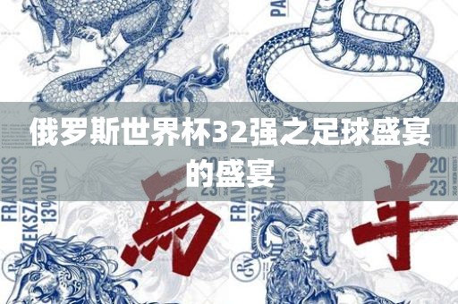 俄罗斯世界杯32强之足球盛宴的盛宴