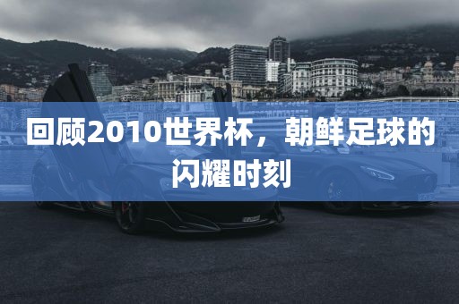回顾2010世界杯，朝鲜足球的闪耀时刻