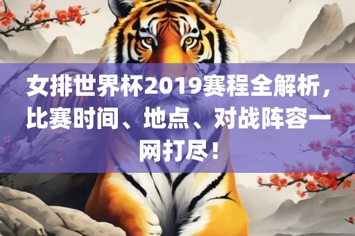 女排世界杯2019赛程全解析，比赛时间、地点、对战阵容一网打尽！