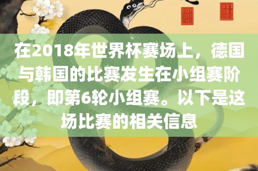 在2018年世界杯赛场上，德国与韩国的比赛发生在小组赛阶段，即第6轮小组赛。以下是这场比赛的相关信息