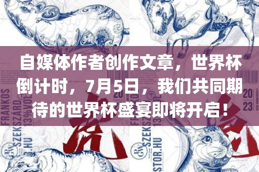 自媒体作者创作文章，世界杯倒计时，7月5日，我们共同期待的世界杯盛宴即将开启！
