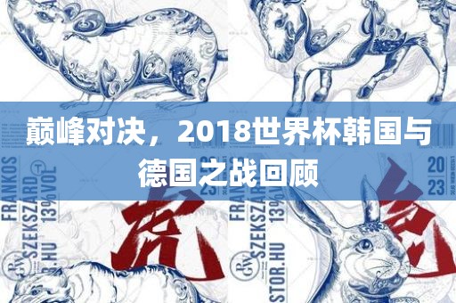 巅峰对决，2018世界杯韩国与德国之战回顾