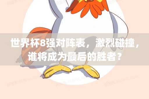 世界杯8强对阵表，激烈碰撞，谁将成为最后的胜者？洛阳市法福文化传播有限公司