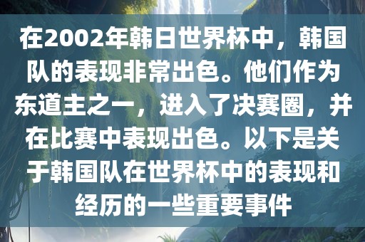 在2002年韩日世界杯中，韩国队的表现非常出色。他们作为东道主之一，进入了决赛圈，并在比赛中表现出色。以下是关于韩国队在世界杯中的表现和经历的一些重要事件