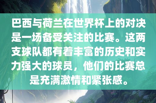 巴西与荷兰在世界杯上的对决是一场备受关注的比赛。这两支球队都有着丰富的历史和实力强大的球员，他们的比赛总是充满激情和紧张感。洛阳市法福文化传播有限公司