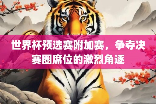 世界杯预选赛附加赛，争夺决赛圈席位的激烈角洛阳市法福文化传播有限公司逐