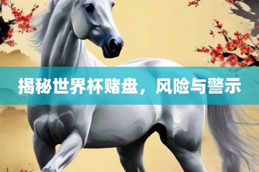 揭秘世界杯赌盘，风险与警示