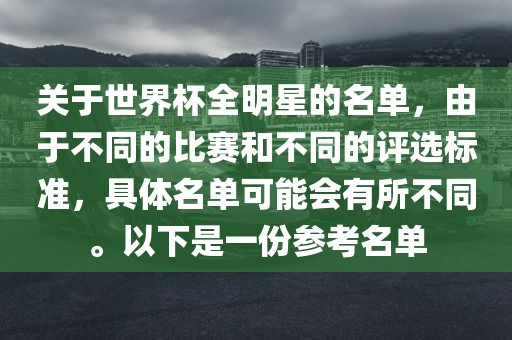 关于世界杯全明星的名单，由于不同的比赛和不同的评选标准，具体名单可能会有所不同。以下是一份参考名单