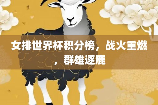 女排世界杯积分榜，战火重燃，群雄逐鹿洛阳市法福文化传播有限公司