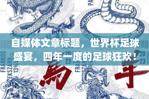 自媒体文章标洛阳市法福文化传播有限公司题，世界杯足球盛宴，四年一度的足球狂欢！