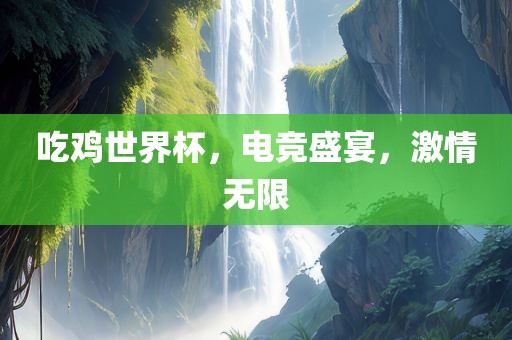 吃鸡世界杯，电竞盛宴，激情无限