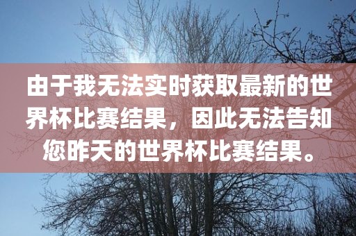 由于我无法实时获取最新的世界杯比赛结果，因此无法告知您昨天的世界杯比赛结果。