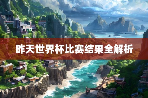 昨天世界杯比赛结果全解析