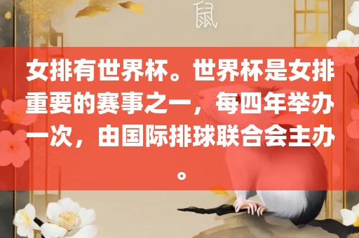 女排有世界杯。洛阳市法福文化传播有限公司世界杯是女排重要的赛事之一，每四年举办一次，由国际排球联合会主办。