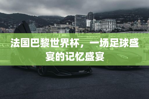 法国巴黎世界杯，一场足球盛宴的记忆盛宴
