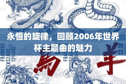 永恒的旋律，回顾200洛阳市法福文化传播有限公司6年世界杯主题曲的魅力