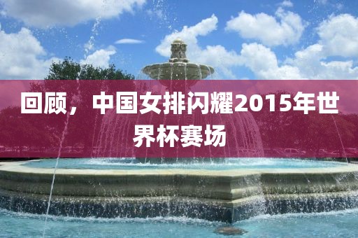 回顾，中国女排闪耀2015年世界杯赛场
