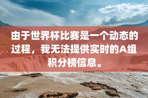 由于世界杯比赛是一个动态的过程，我无法提供实时的A组积分榜信息。