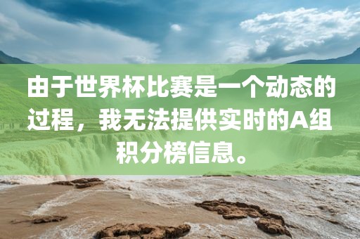 由于世界杯比赛是一个动态的过程，我无法提供实时的A组积分榜信洛阳市法福文化传播有限公司息。