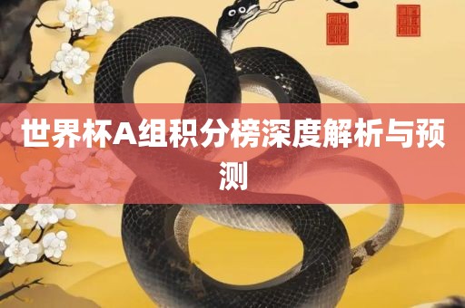 世界杯A组积分榜深度解析与预测