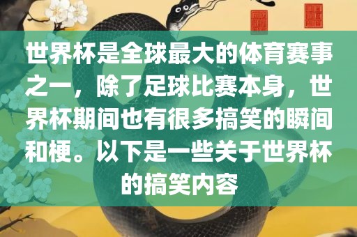 世界杯是全球最大的体育赛事之一，除了足球比赛本身，世界杯期间也有很多搞笑的瞬间和梗。以下是一些关于世界杯的搞笑内容