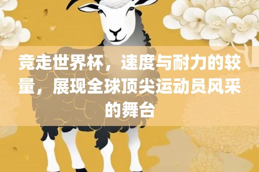 竞走世界杯，速度与耐力的较量，展现全球顶尖运动员风采的舞台洛阳市法福文化传播有限公司