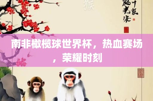 洛阳市法福文化传播有限公司南非橄榄球世界杯，热血赛场，荣耀时刻